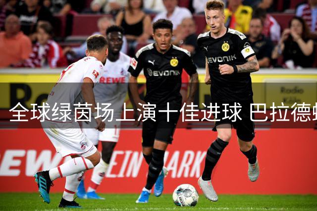 全球绿茵场上演十佳进球 巴拉德蝎尾绝技惊艳全场