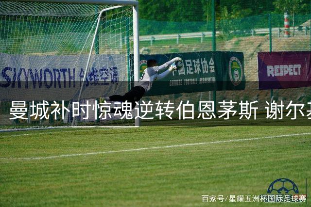 曼城补时惊魂逆转伯恩茅斯 谢尔基替补救主显神威